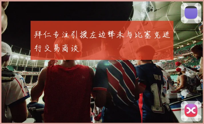 拜仁专注引援左边锋未与比塞克进行交易商谈