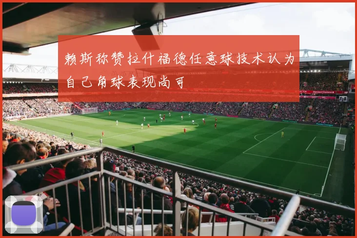 赖斯称赞拉什福德任意球技术认为自己角球表现尚可