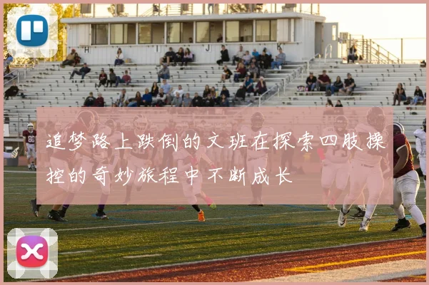 追梦路上跌倒的文班在探索四肢操控的奇妙旅程中不断成长