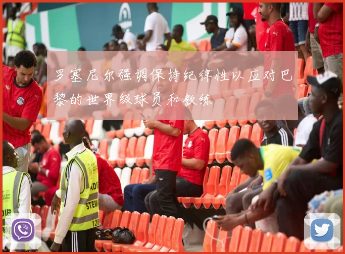 罗塞尼尔强调保持纪律性以应对巴黎的世界级球员和教练