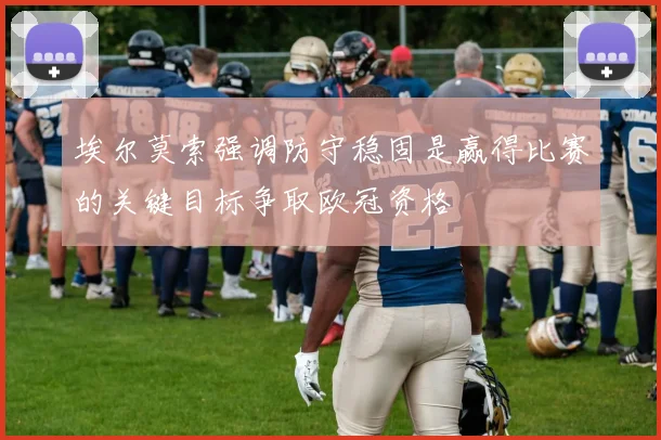 埃尔莫索强调防守稳固是赢得比赛的关键目标争取欧冠资格