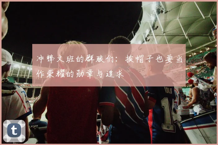 冲锋文班的群狼们：挨帽子也要当作荣耀的勋章与追求