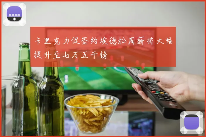 卡里克力促签约埃德松周薪将大幅提升至七万五千镑