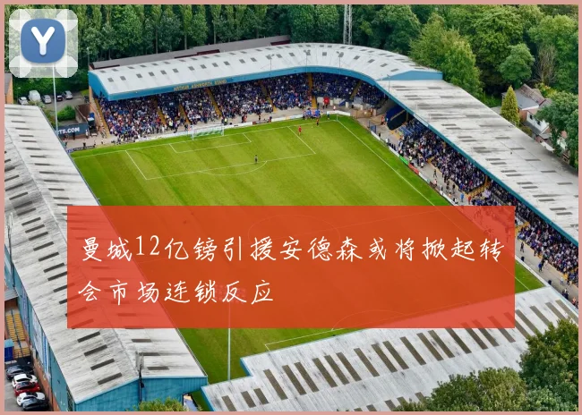 曼城12亿镑引援安德森或将掀起转会市场连锁反应