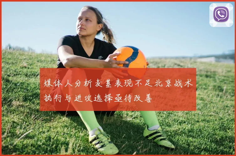 媒体人分析麦基表现不足北京战术执行与进攻选择亟待改善